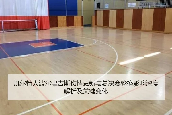 凯尔特人波尔津吉斯伤情更新与总决赛轮换影响深度解析及关键变化（pg）