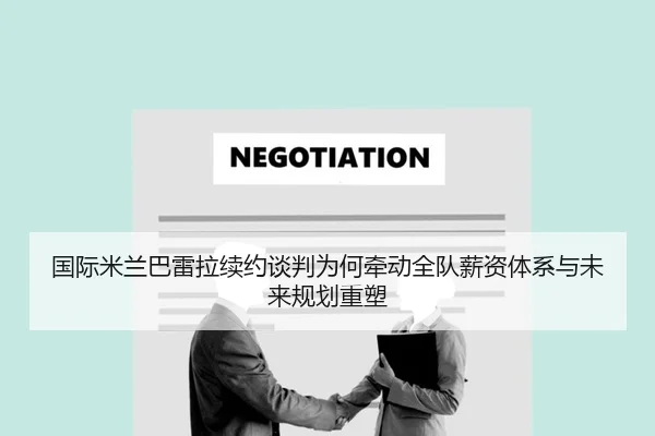 国际米兰巴雷拉续约谈判为何牵动全队薪资体系与未来规划重塑 | pg