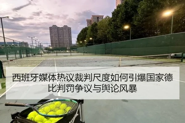 西班牙媒体热议裁判尺度如何引爆国家德比判罚争议与舆论风暴（pg）