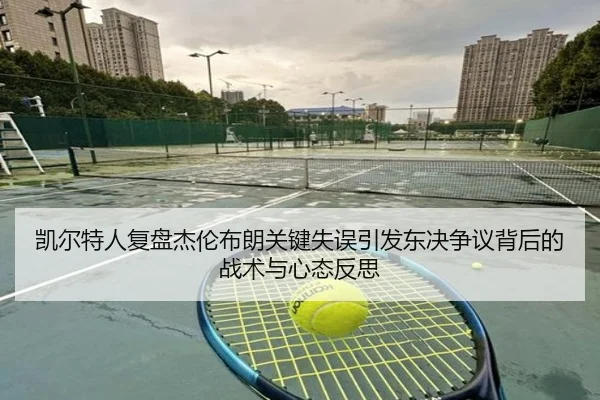 凯尔特人复盘杰伦布朗关键失误引发东决争议背后的战术与心态反思 | pg