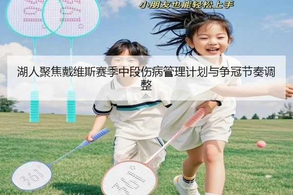 湖人聚焦戴维斯赛季中段伤病管理计划与争冠节奏调整（pg）
